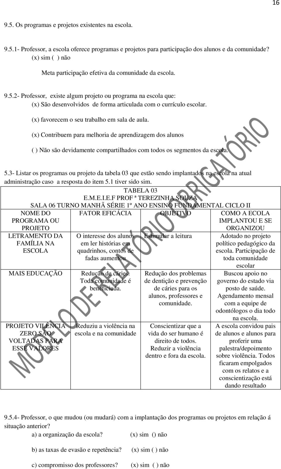 (x) favorecem o seu trabalho em sala de aula. (x) Contribuem para melhoria de aprendizagem dos alunos ( ) Não são devidamente compartilhados com todos os segmentos da escola. 5.