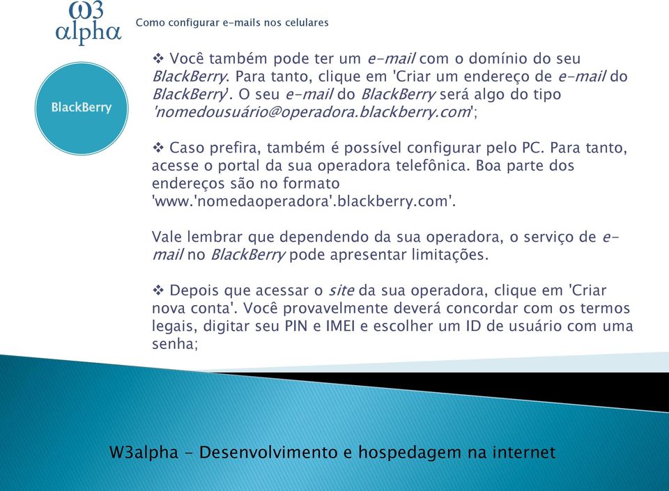 Para tanto, acesse o portal da sua operadora telefônica. Boa parte dos endereços são no formato 'www.'nomedaoperadora'.blackberry.com'.