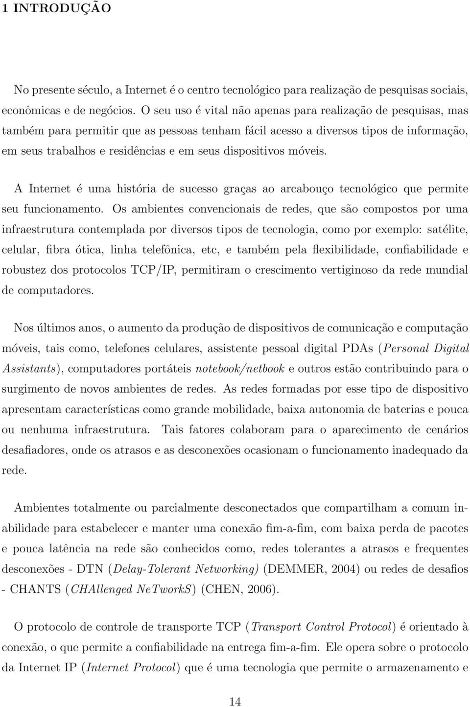 dispositivos móveis. A Internet é uma história de sucesso graças ao arcabouço tecnológico que permite seu funcionamento.