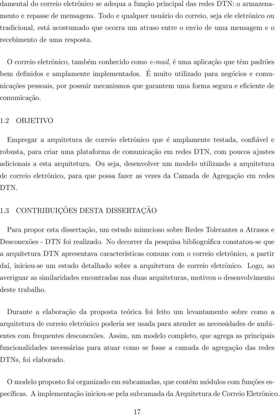 O correio eletrônico, também conhecido como e-mail, é uma aplicação que têm padrões bem definidos e amplamente implementados.