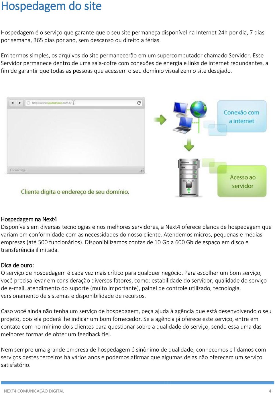 Esse Servidor permanece dentro de uma sala-cofre com conexões de energia e links de internet redundantes, a fim de garantir que todas as pessoas que acessem o seu domínio visualizem o site desejado.