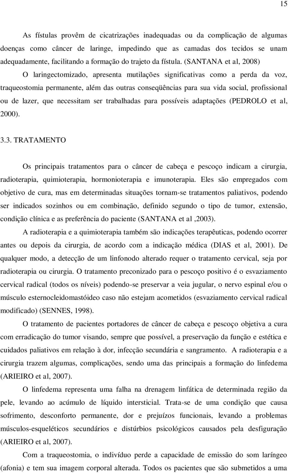 (SANTANA et al, 2008) O laringectomizado, apresenta mutilações significativas como a perda da voz, traqueostomia permanente, além das outras conseqüências para sua vida social, profissional ou de