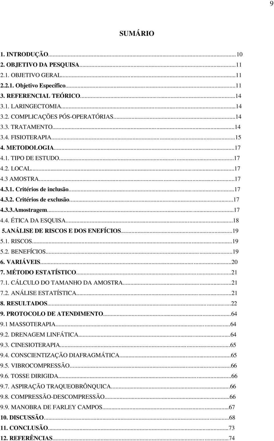 ..17 4.4. ÉTICA DA ESQUISA...18 5.ANÁLISE DE RISCOS E DOS ENEFÍCIOS...19 5.1. RISCOS...19 5.2. BENEFÍCIOS...19 6. VARIÁVEIS...20 7. MÉTODO ESTATÍSTICO...21 7.1. CÁLCULO DO TAMANHO DA AMOSTRA...21 7.2. ANÁLISE ESTATÍSTICA.