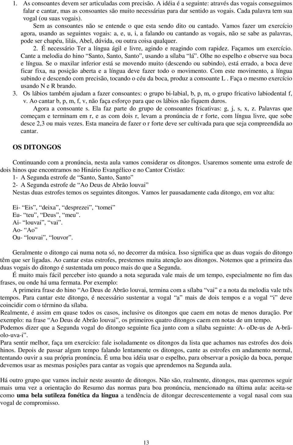 Vamos fazer um exercício agora, usando as seguintes vogais: a, e, u, i, a falando ou cantando as vogais, não se sabe as palavras, pode ser chapéu, lilás, Abel, dúvida, ou outra coisa qualquer. 2.