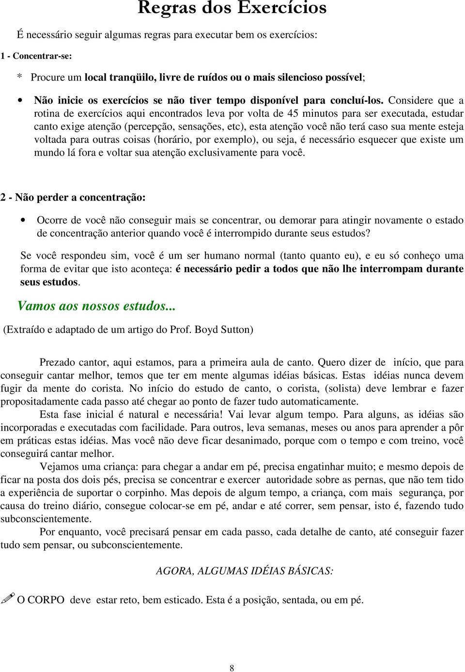 Considere que a rotina de exercícios aqui encontrados leva por volta de 45 minutos para ser executada, estudar canto exige atenção (percepção, sensações, etc), esta atenção você não terá caso sua