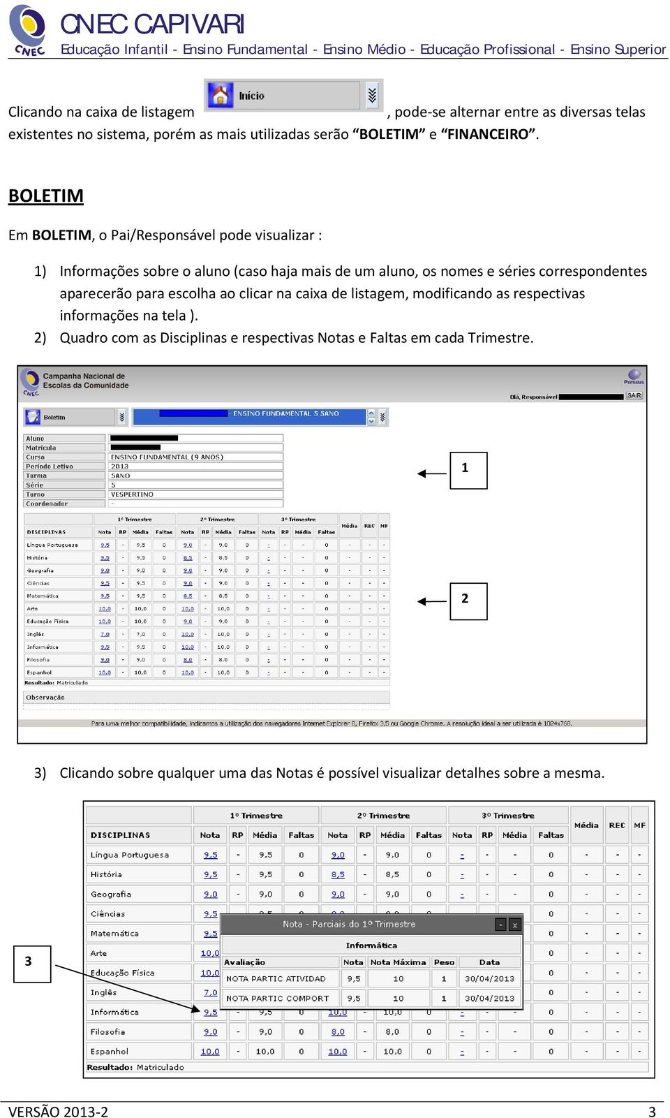 BOLETIM Em BOLETIM, o Pai/Responsável pode visualizar : ) Informações sobre o aluno (caso haja mais de um aluno, os nomes e séries