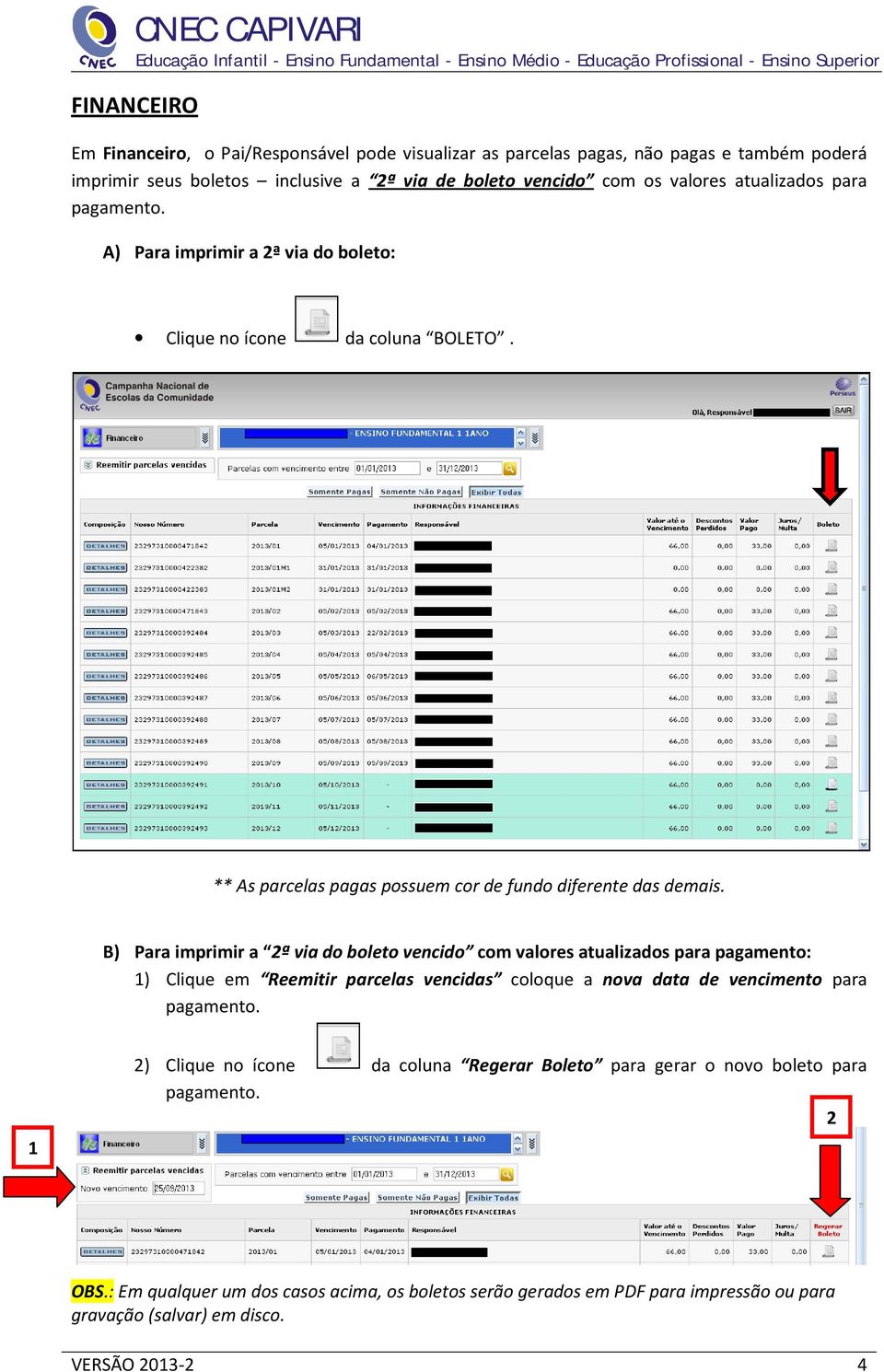 B) Para imprimir a ª via do boleto vencido com valores atualizados para pagamento: ) Clique em Reemitir parcelas vencidas coloque a nova data de vencimento para ) Clique no