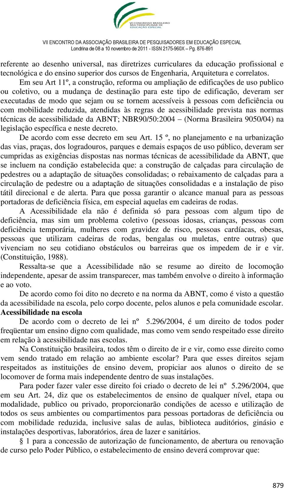 tornem acessíveis à pessoas com deficiência ou com mobilidade reduzida, atendidas às regras de acessibilidade prevista nas normas técnicas de acessibilidade da ABNT; NBR90/50:2004 (Norma Brasileira