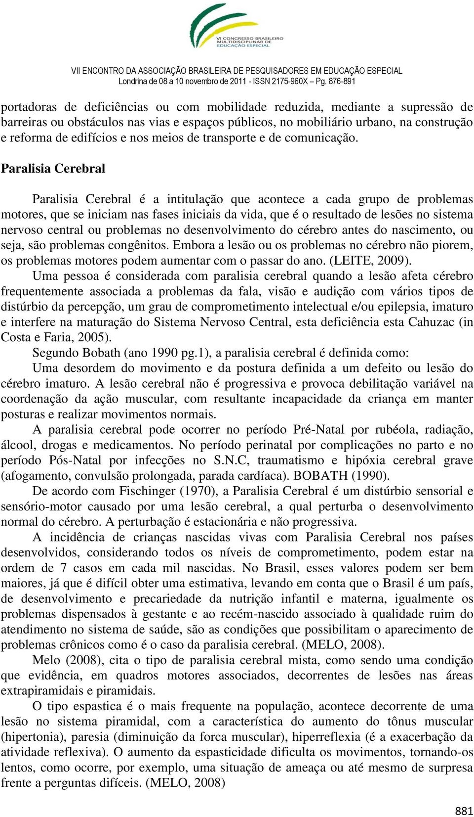 Paralisia Cerebral Paralisia Cerebral é a intitulação que acontece a cada grupo de problemas motores, que se iniciam nas fases iniciais da vida, que é o resultado de lesões no sistema nervoso central