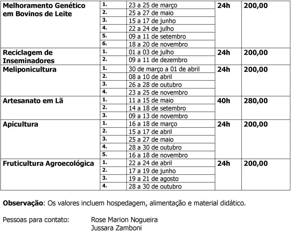 23 a 25 de novembro Artesanato em Lã 1. 11 a 15 de maio 40h 280,00 2. 14 a 18 de setembro 3. 09 a 13 de novembro Apicultura 1. 16 a 18 de março 24h 200,00 2. 15 a 17 de abril 3. 25 a 27 de maio 4.