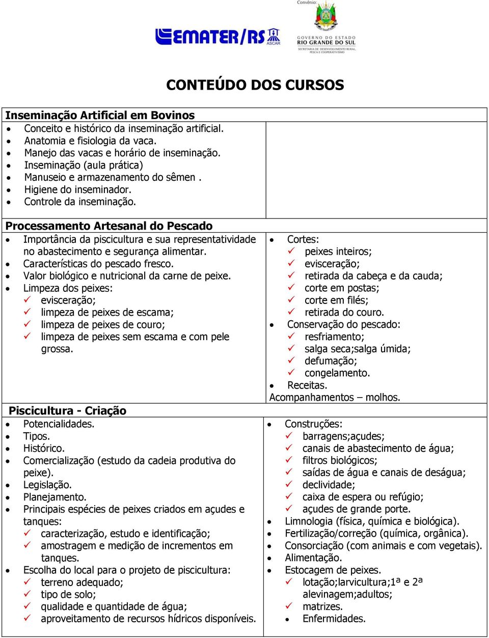 CONTEÚDO DOS CURSOS Processamento Artesanal do Pescado Importância da piscicultura e sua representatividade no abastecimento e segurança alimentar. Características do pescado fresco.