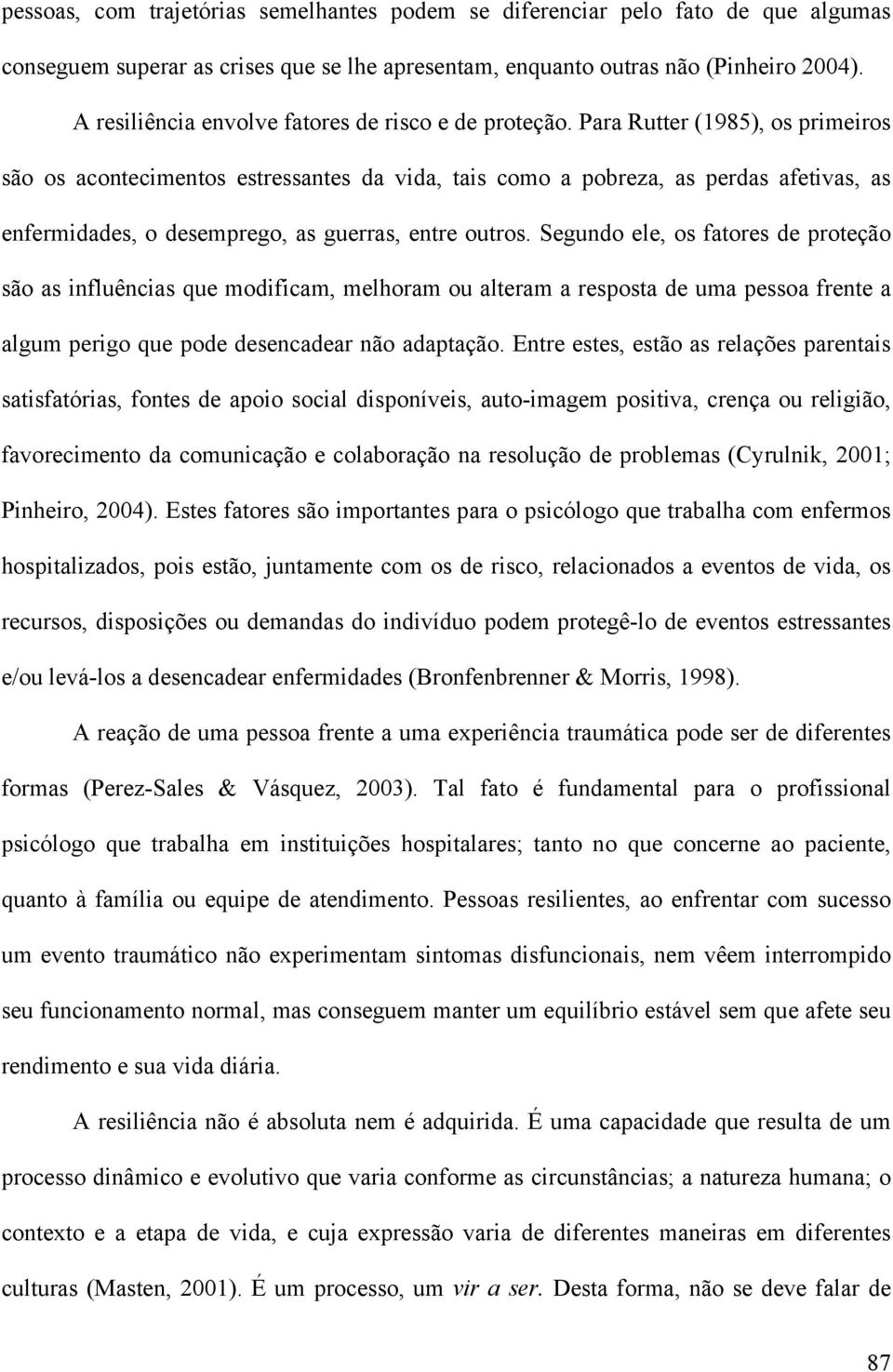 Para Rutter (1985), os primeiros são os acontecimentos estressantes da vida, tais como a pobreza, as perdas afetivas, as enfermidades, o desemprego, as guerras, entre outros.