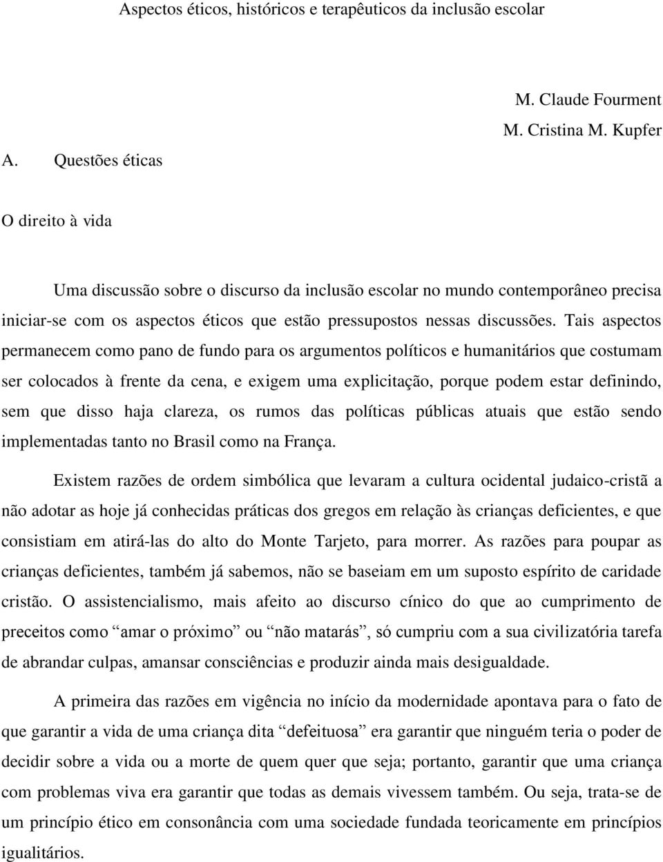 Tais aspectos permanecem como pano de fundo para os argumentos políticos e humanitários que costumam ser colocados à frente da cena, e exigem uma explicitação, porque podem estar definindo, sem que