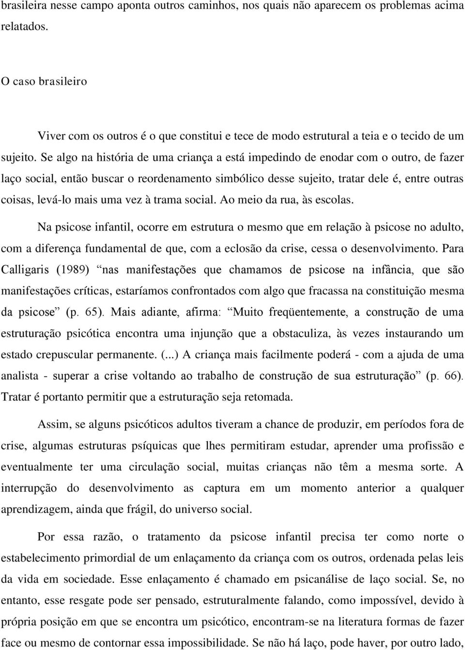 Se algo na história de uma criança a está impedindo de enodar com o outro, de fazer laço social, então buscar o reordenamento simbólico desse sujeito, tratar dele é, entre outras coisas, levá-lo mais