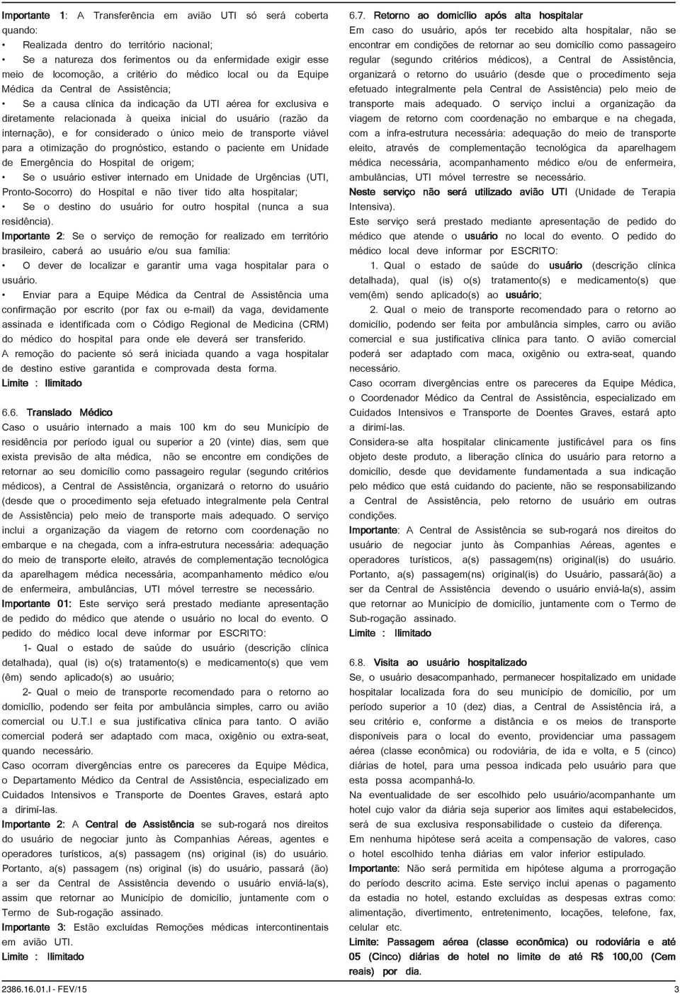 for considerado o único meio de transporte viável para a otimização do prognóstico, estando o paciente em Unidade de Emergência do Hospital de origem; Se o usuário estiver internado em Unidade de