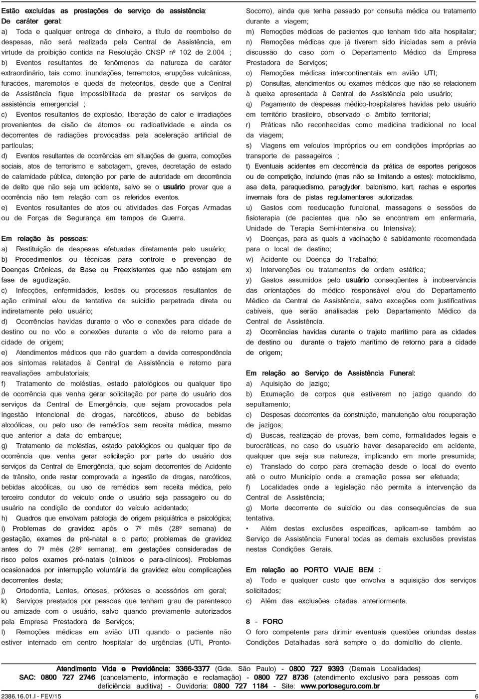 004 ; b) Eventos resultantes de fenômenos da natureza de caráter extraordinário, tais como: inundações, terremotos, erupções vulcânicas, furacões, maremotos e queda de meteoritos, desde que a Central