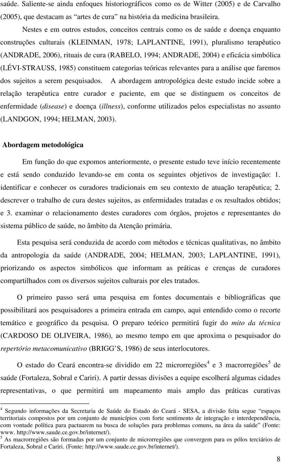 (RABELO, 1994; ANDRADE, 2004) e eficácia simbólica (LÉVI-STRAUSS, 1985) constituem categorias teóricas relevantes para a análise que faremos dos sujeitos a serem pesquisados.