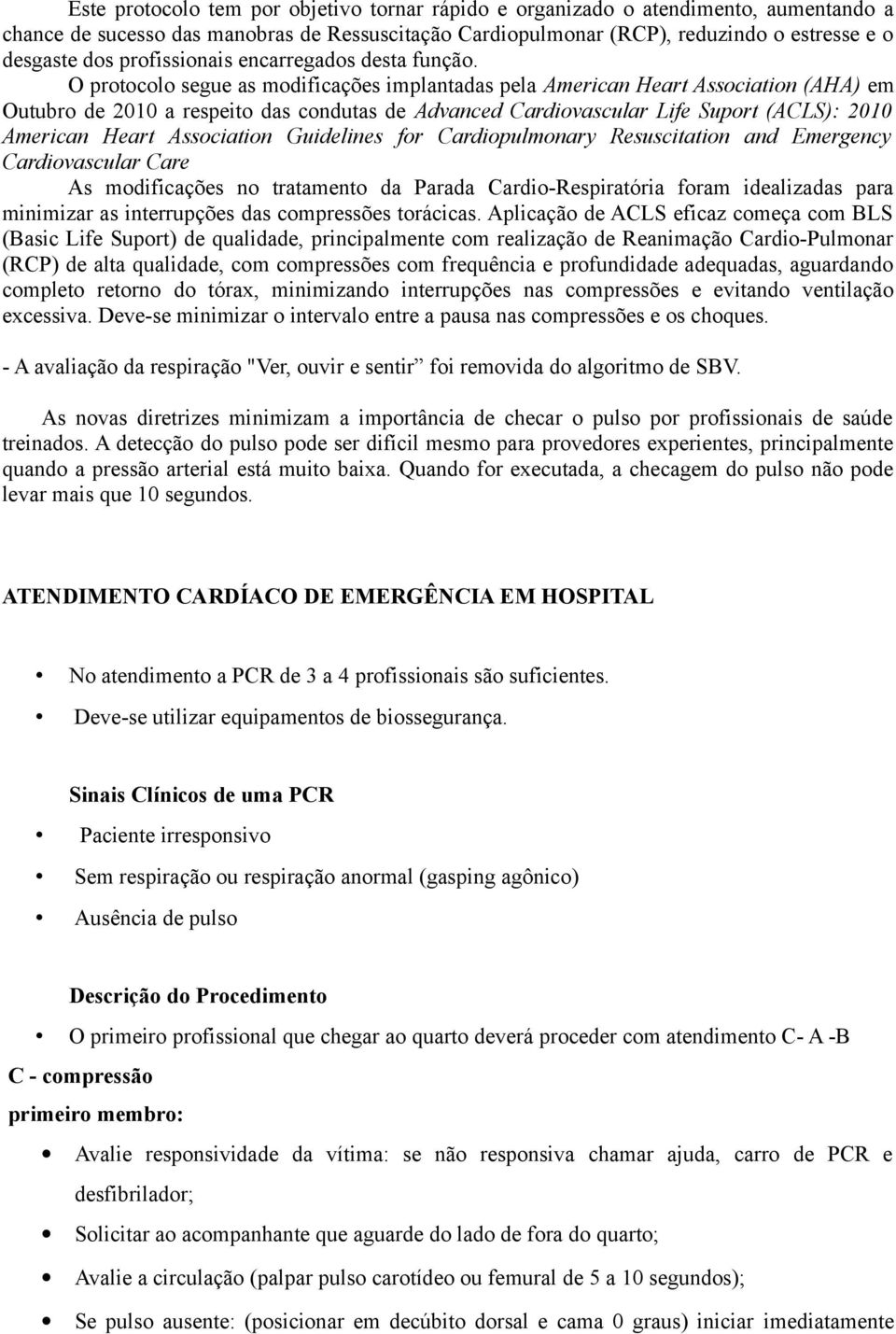 O protocolo segue as modificações implantadas pela American Heart Association (AHA) em Outubro de 2010 a respeito das condutas de Advanced Cardiovascular Life Suport (ACLS): 2010 American Heart