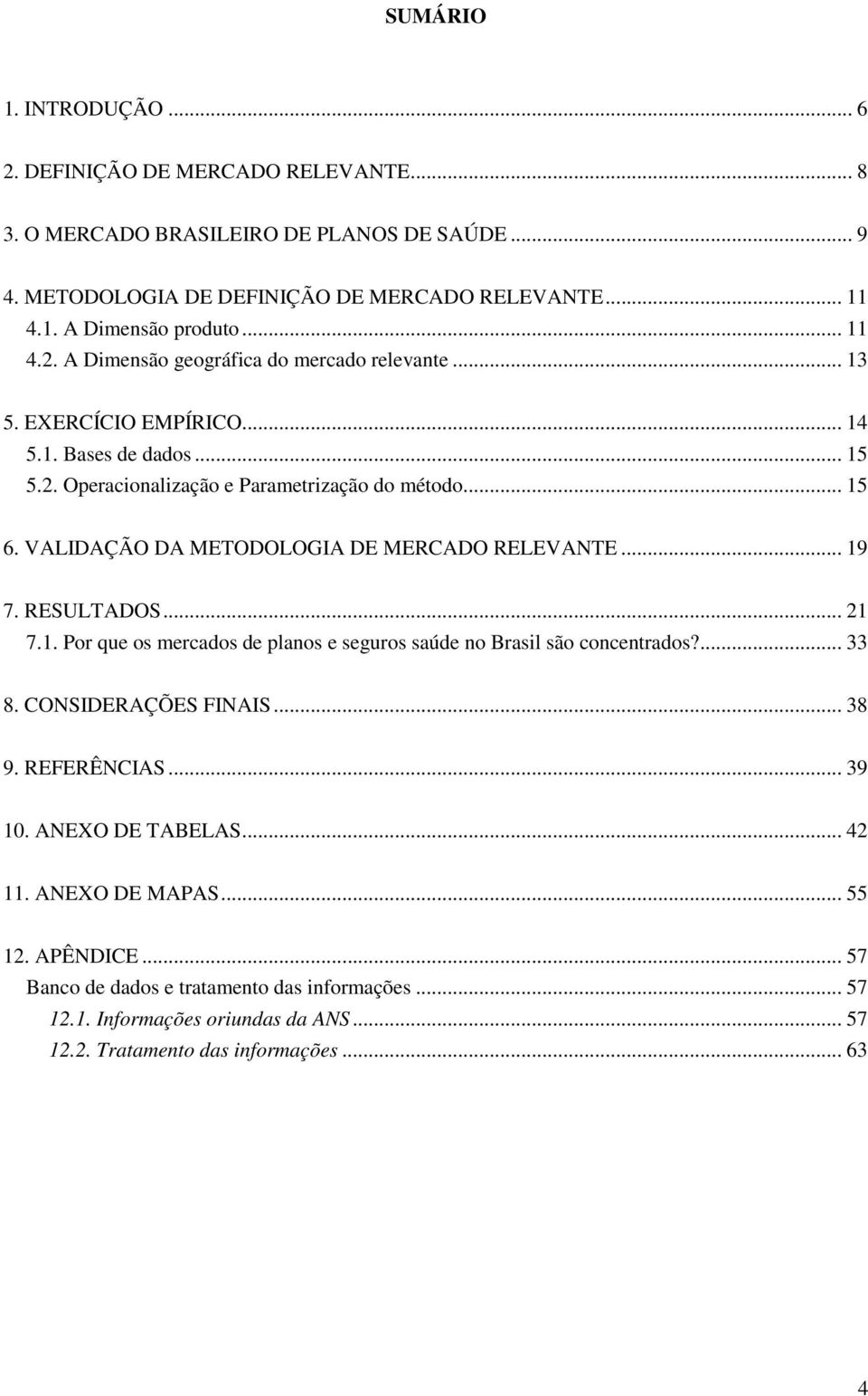 VALIDAÇÃO DA METODOLOGIA DE MERCADO RELEVANTE... 19 7. RESULTADOS... 21 7.1. Por que os mercados de planos e seguros saúde no Brasil são concentrados?... 33 8. CONSIDERAÇÕES FINAIS... 38 9.