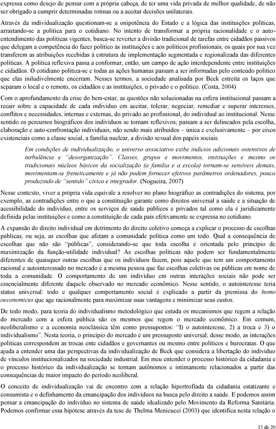 No intento de transformar a própria racionalidade e o autoentendimento das políticas vigentes, busca-se reverter a divisão tradicional de tarefas entre cidadãos passivos que delegam a competência do