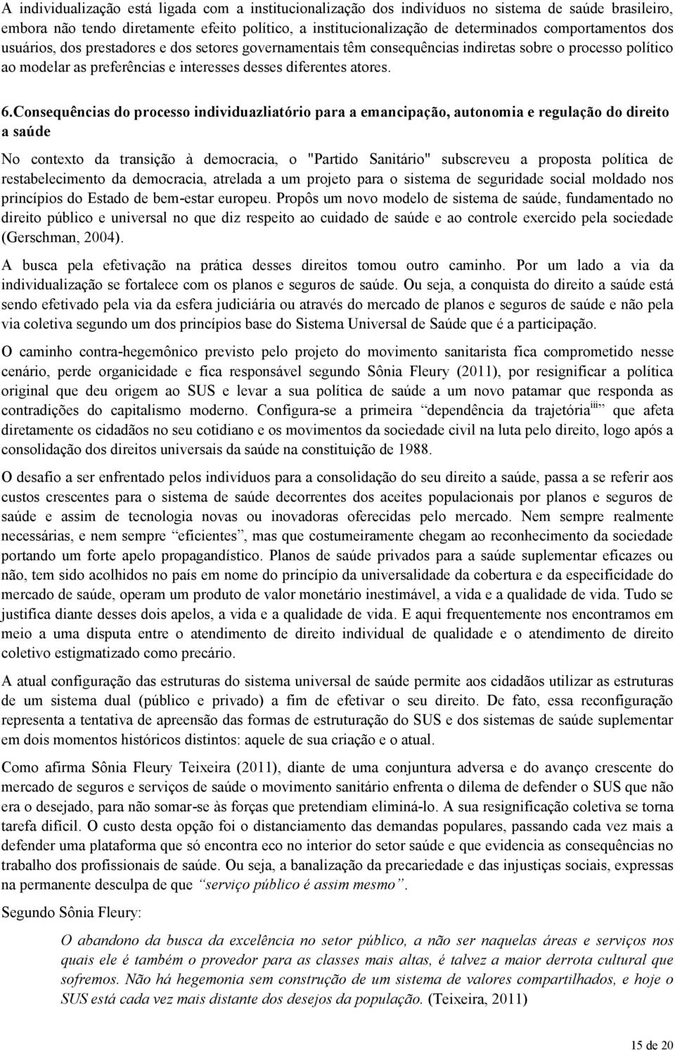 Consequências do processo individuazliatório para a emancipação, autonomia e regulação do direito a saúde No contexto da transição à democracia, o "Partido Sanitário" subscreveu a proposta política