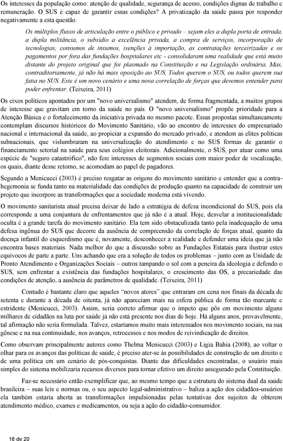 Os múltiplos fluxos de articulação entre o público e privado sejam eles a dupla porta de entrada, a dupla militância, o subsídio a excelência privada, a compra de serviços, incorporação de