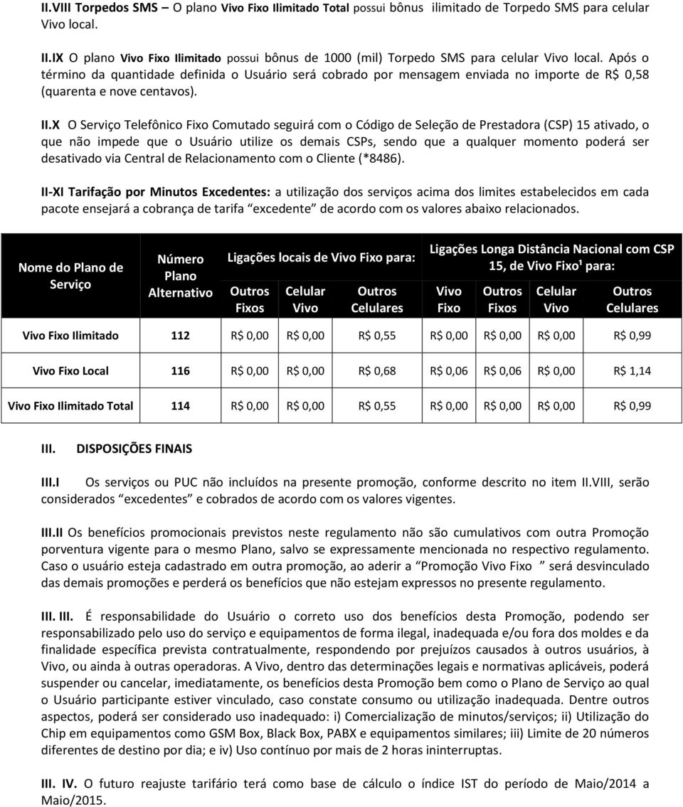 Após o término da quantidade definida o Usuário será cobrado por mensagem enviada no importe de R$ 0,58 (quarenta e nove centavos). II.