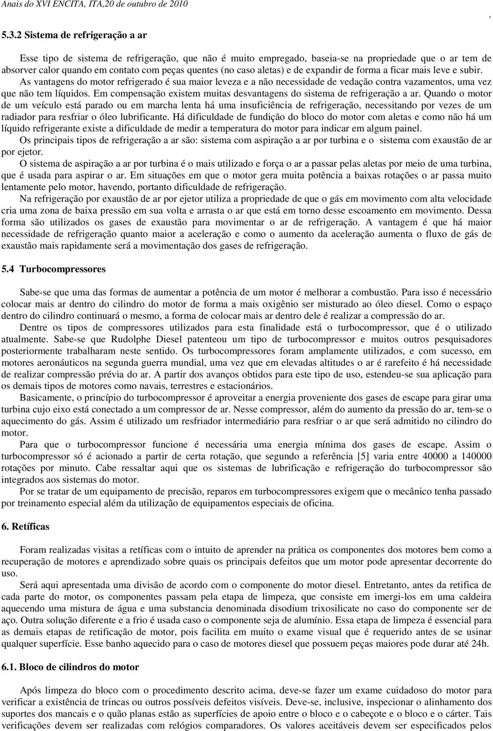 aletas) e de expandir de forma a ficar mais leve e subir. As vantagens do motor refrigerado é sua maior leveza e a não necessidade de vedação contra vazamentos uma vez que não tem líquidos.