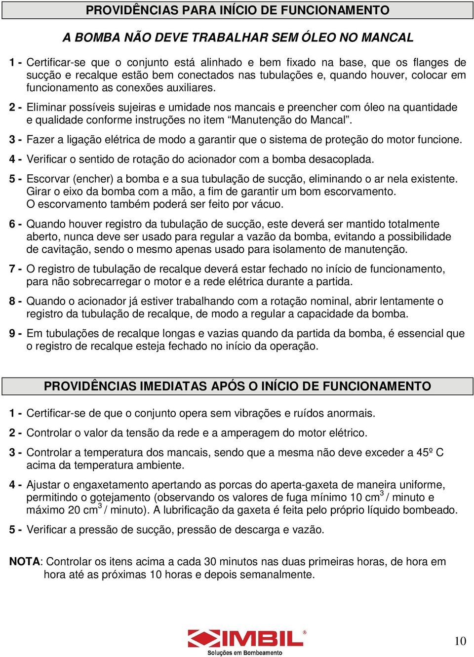 2 - Eliminar possíveis sujeiras e umidade nos mancais e preencher com óleo na quantidade e qualidade conforme instruções no item Manutenção do Mancal.