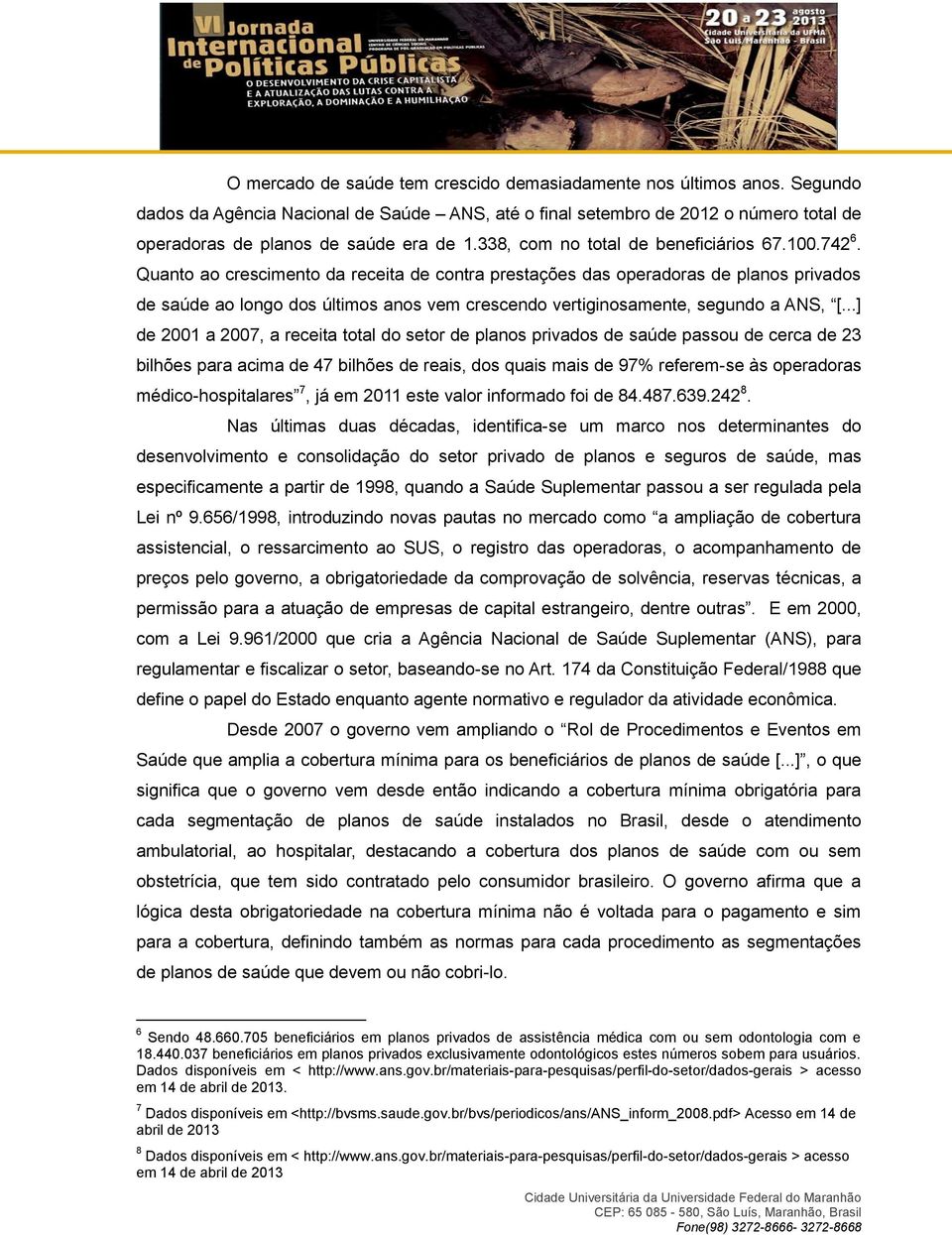 Quanto ao crescimento da receita de contra prestações das operadoras de planos privados de saúde ao longo dos últimos anos vem crescendo vertiginosamente, segundo a ANS, [.