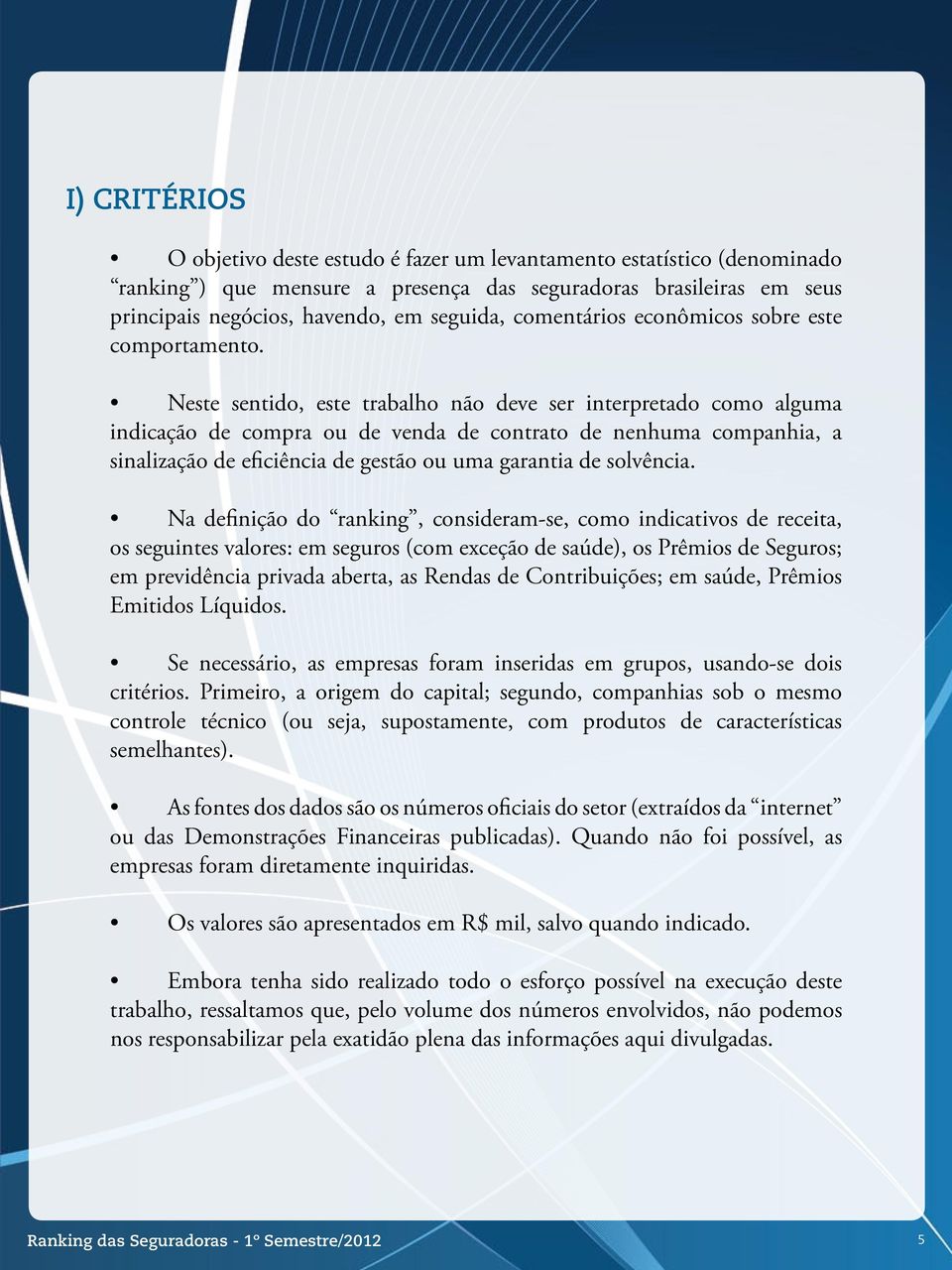 Neste sentido, este trabalho não deve ser interpretado como alguma indicação de compra ou de venda de contrato de nenhuma companhia, a sinalização de eficiência de gestão ou uma garantia de solvência.