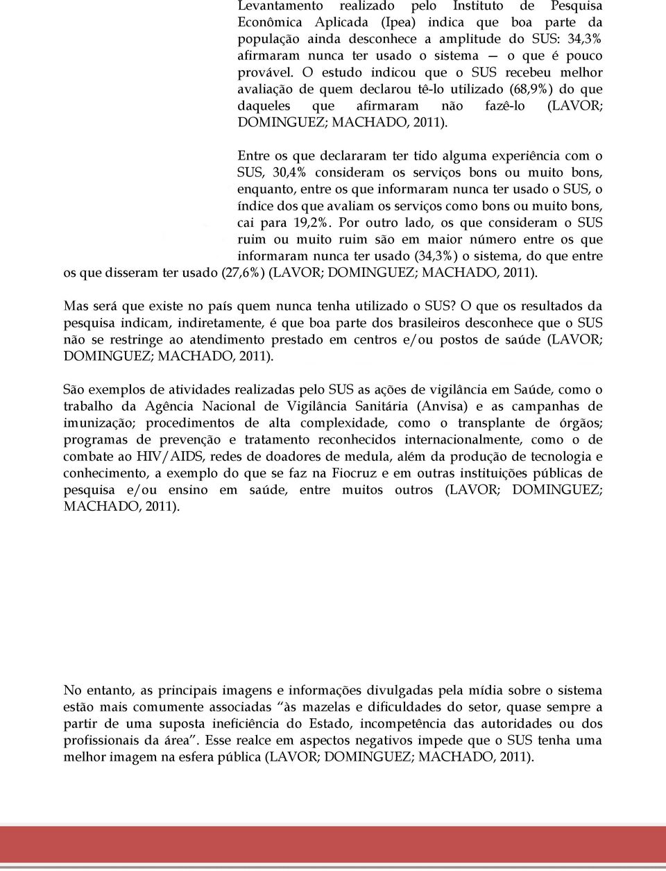 Entre os que declararam ter tido alguma experiência com o SUS, 30,4% consideram os serviços bons ou muito bons, enquanto, entre os que informaram nunca ter usado o SUS, o índice dos que avaliam os