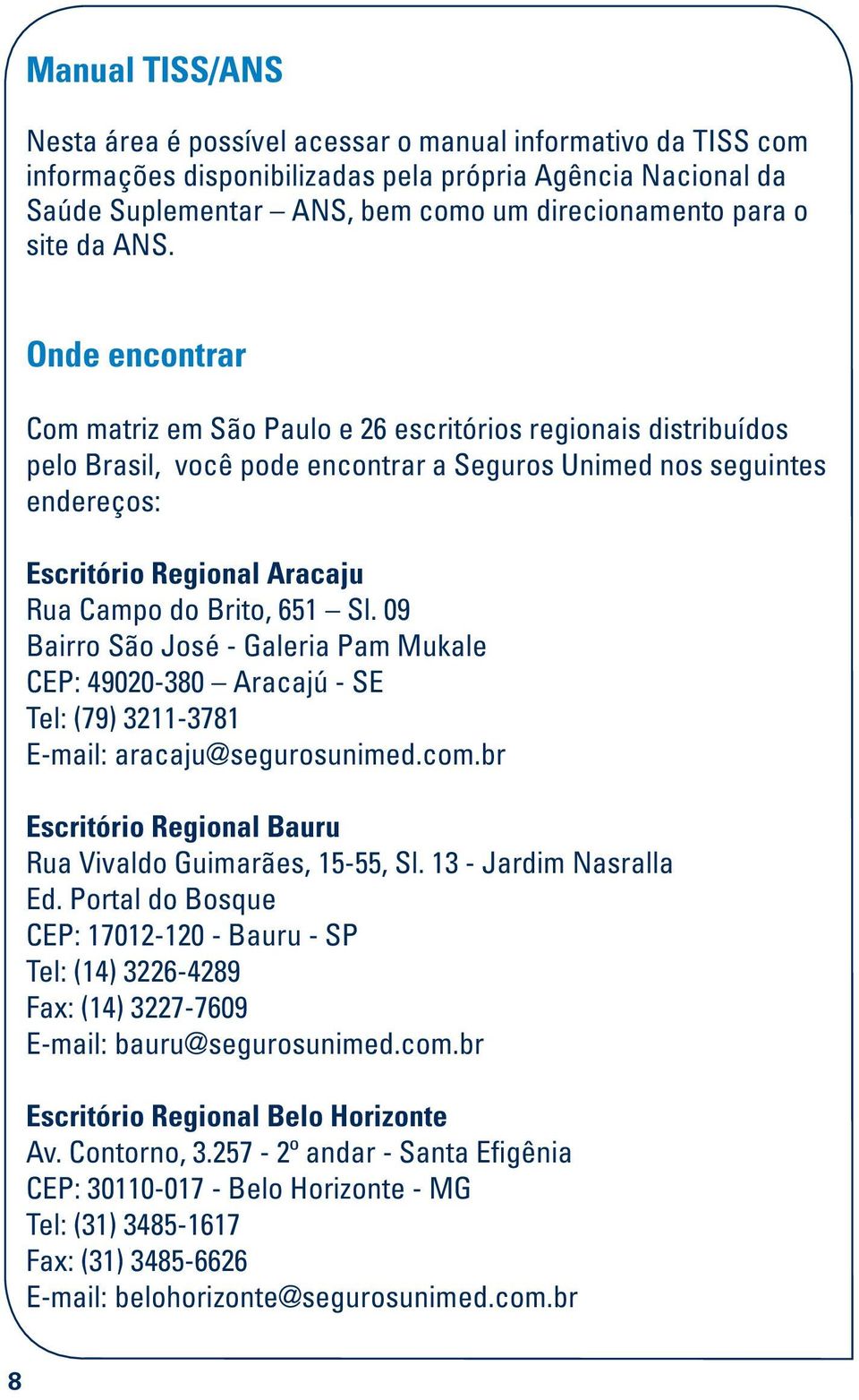 Onde encontrar Com matriz em São Paulo e 26 escritórios regionais distribuídos pelo Brasil, você pode encontrar a Seguros Unimed nos seguintes endereços: Escritório Regional Aracaju Rua Campo do