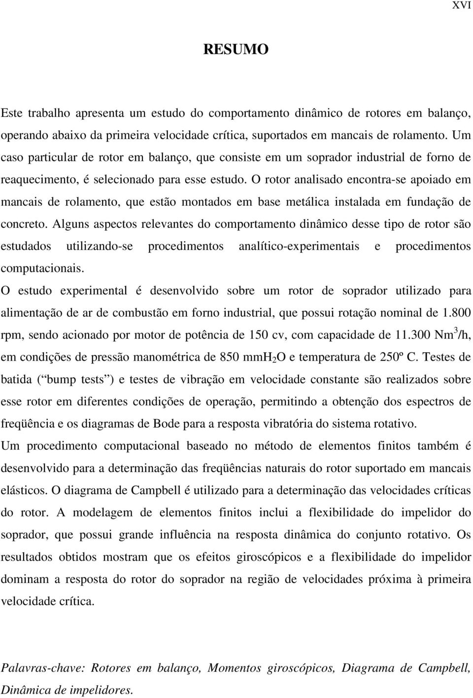 O rotor analisado encontra-se apoiado em mancais de rolamento, que estão montados em base metálica instalada em fundação de concreto.