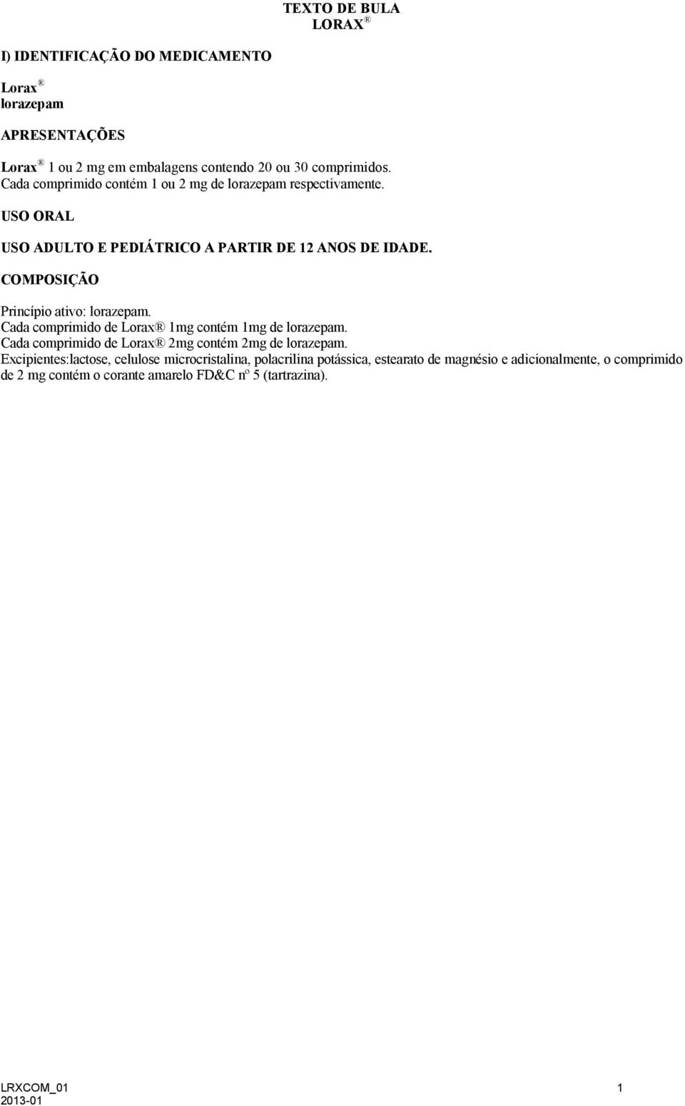 COMPOSIÇÃO Princípio ativo: lorazepam. Cada comprimido de Lorax 1mg contém 1mg de lorazepam. Cada comprimido de Lorax 2mg contém 2mg de lorazepam.