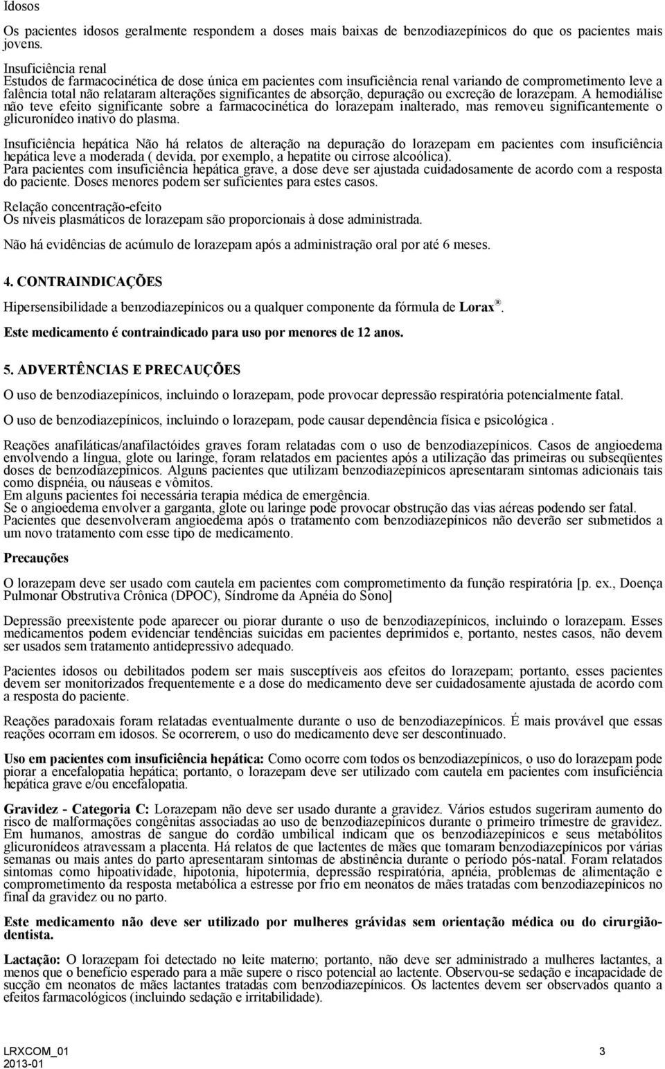 depuração ou excreção de lorazepam. A hemodiálise não teve efeito significante sobre a farmacocinética do lorazepam inalterado, mas removeu significantemente o glicuronídeo inativo do plasma.