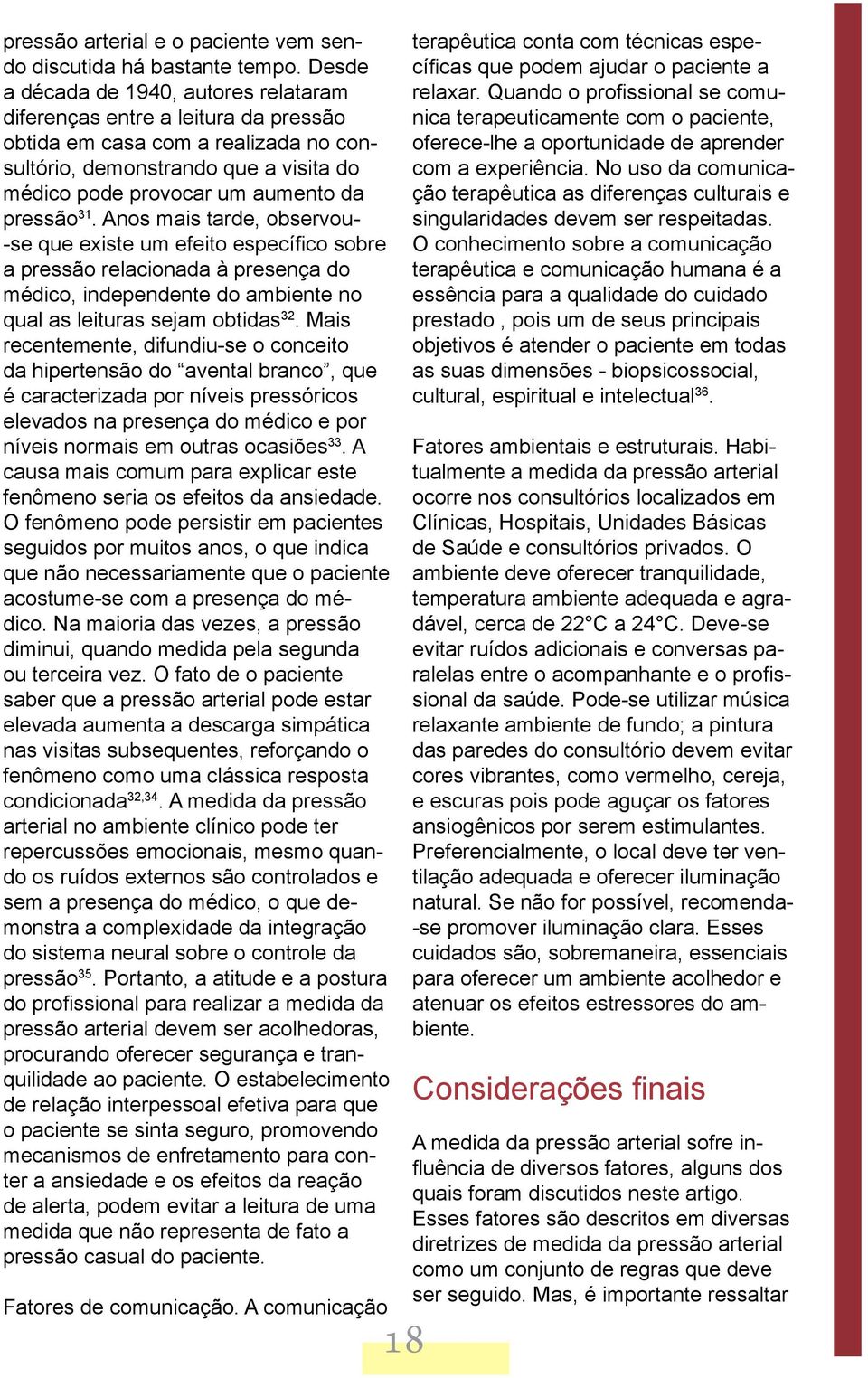 31. Anos mais tarde, observou- -se que existe um efeito específico sobre a pressão relacionada à presença do médico, independente do ambiente no qual as leituras sejam obtidas 32.