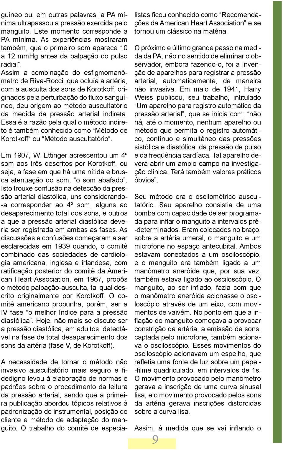 Assim a combinação do esfigmomanômetro de Riva-Rocci, que ocluía a artéria, com a ausculta dos sons de Korotkoff, originados pela perturbação do fluxo sanguíneo, deu origem ao método auscultatório da