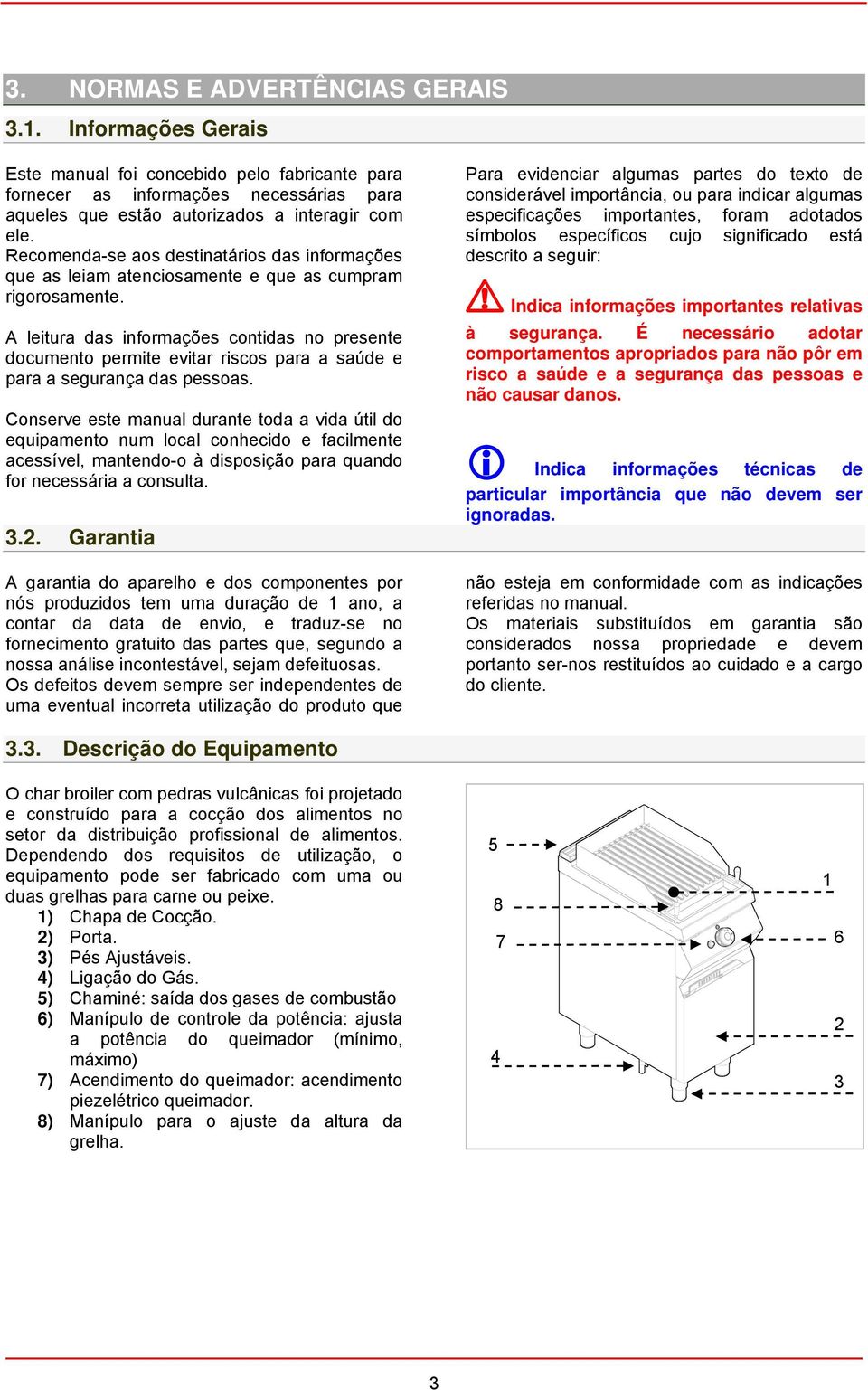 A leitura das informações contidas no presente documento permite evitar riscos para a saúde e para a segurança das pessoas.