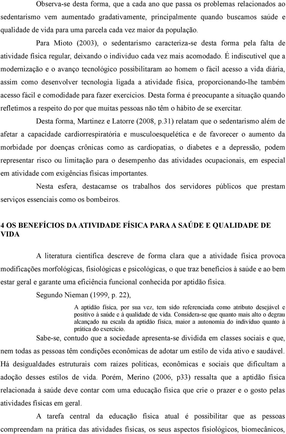 É indiscutível que a modernização e o avanço tecnológico possibilitaram ao homem o fácil acesso a vida diária, assim como desenvolver tecnologia ligada a atividade física, proporcionando-lhe também