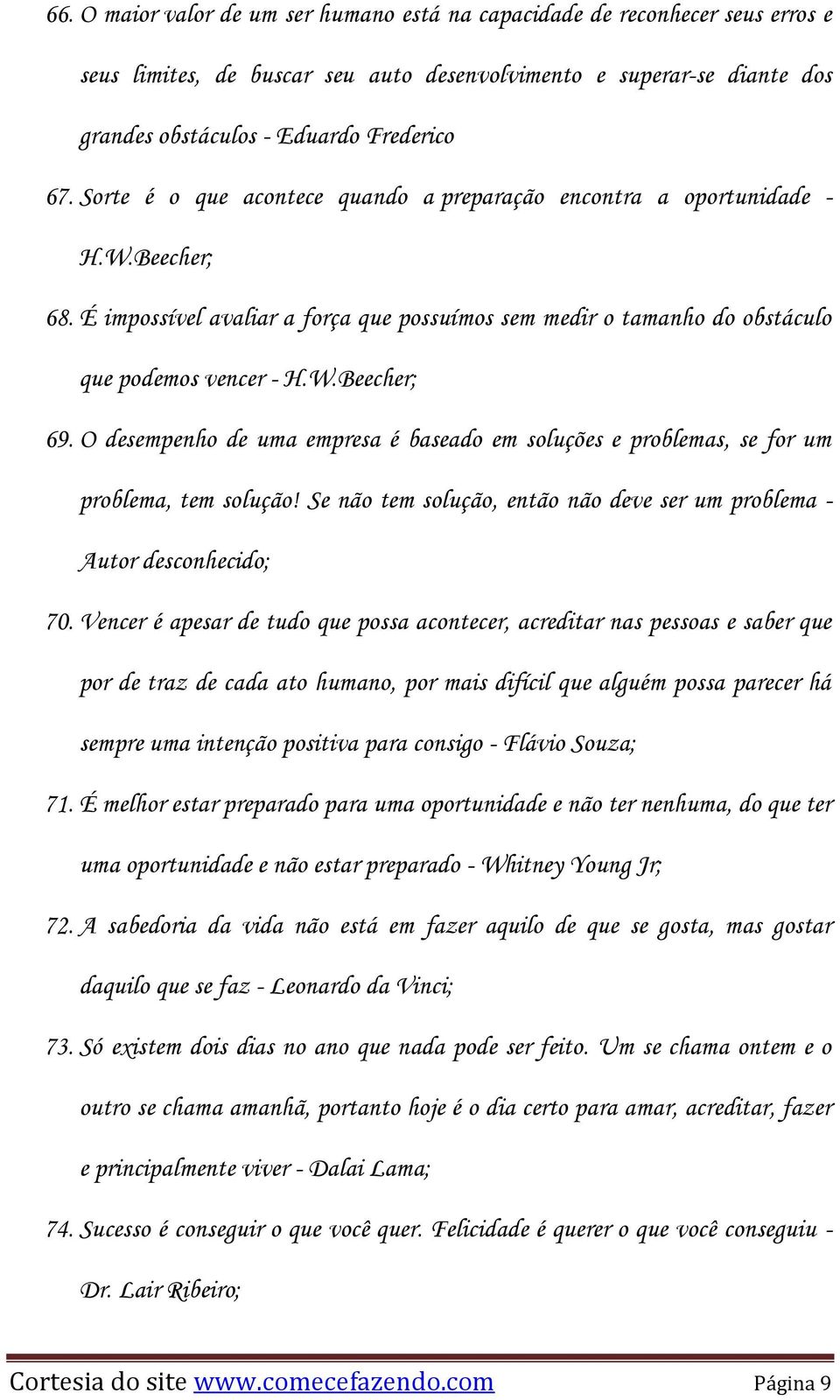 O desempenho de uma empresa é baseado em soluções e problemas, se for um problema, tem solução! Se não tem solução, então não deve ser um problema - Autor desconhecido; 70.