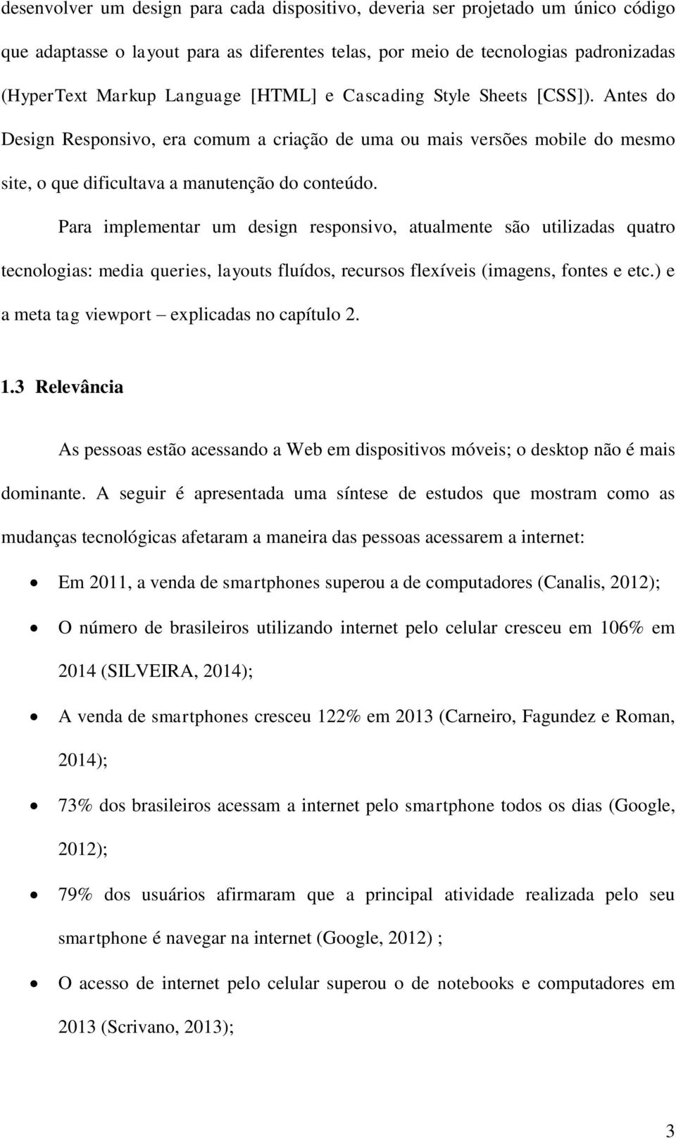 Para implementar um design responsivo, atualmente são utilizadas quatro tecnologias: media queries, layouts fluídos, recursos flexíveis (imagens, fontes e etc.