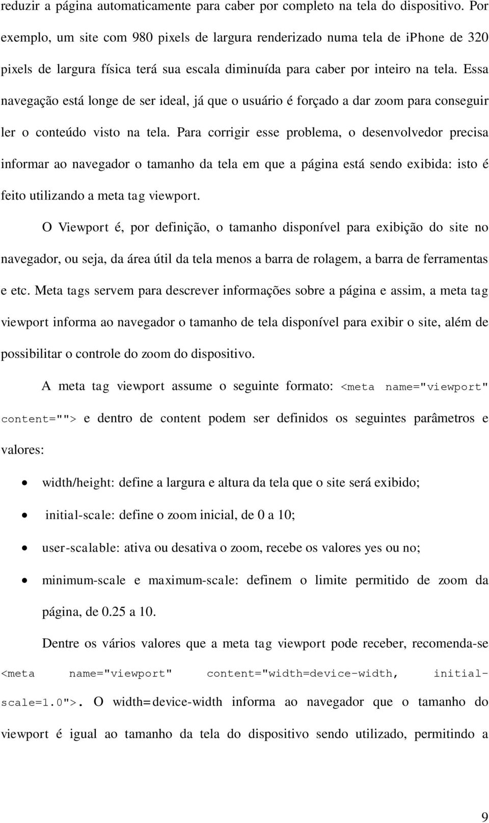 Essa navegação está longe de ser ideal, já que o usuário é forçado a dar zoom para conseguir ler o conteúdo visto na tela.