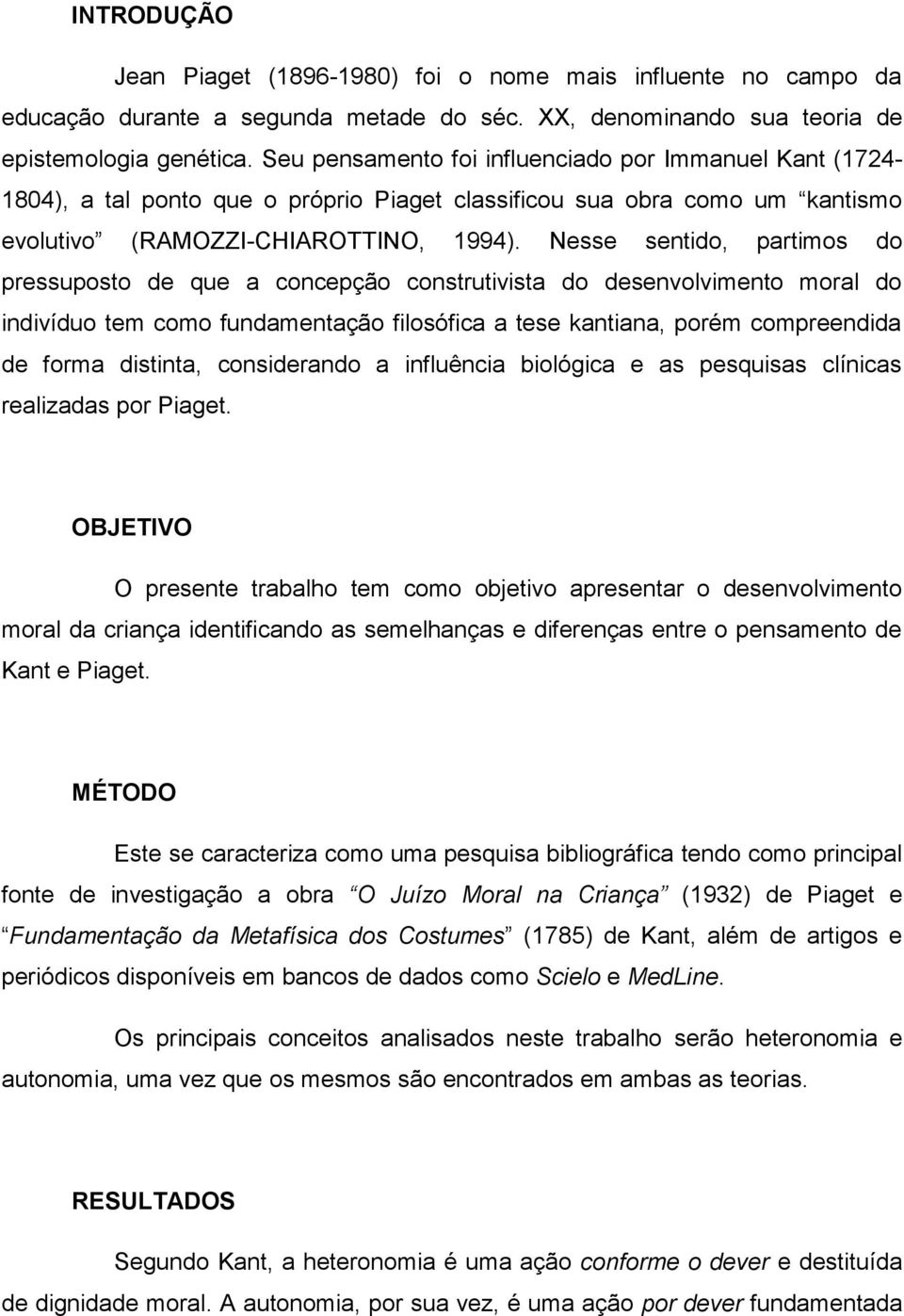 Nesse sentido, partimos do pressuposto de que a concepção construtivista do desenvolvimento moral do indivíduo tem como fundamentação filosófica a tese kantiana, porém compreendida de forma distinta,