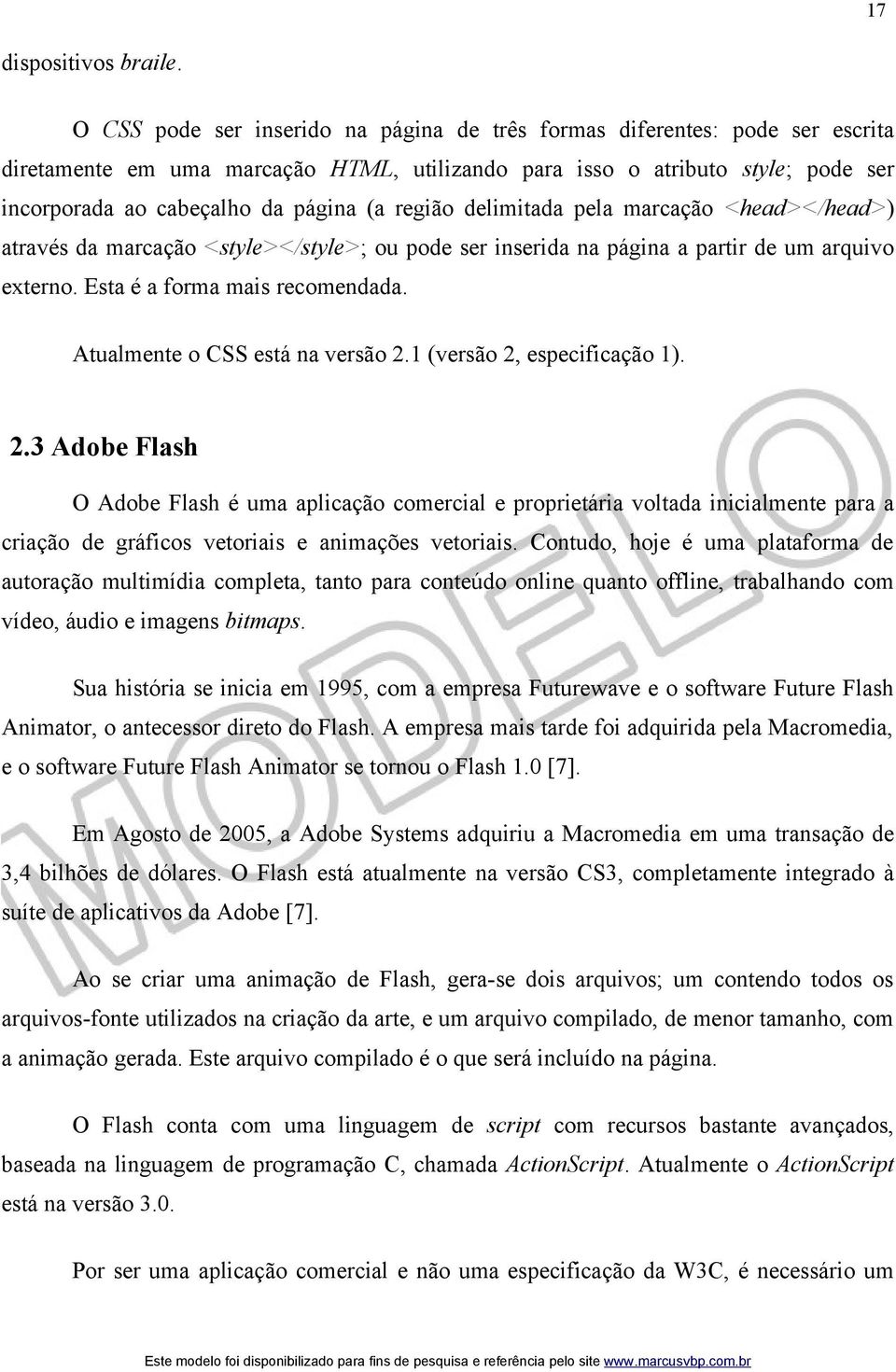 região delimitada pela marcação <head></head>) através da marcação <style></style>; ou pode ser inserida na página a partir de um arquivo externo. Esta é a forma mais recomendada.