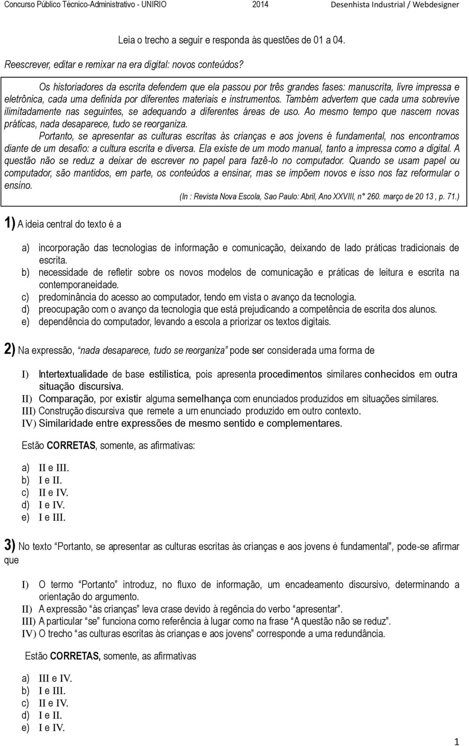 Também advertem que cada uma sobrevive ilimitadamente nas seguintes, se adequando a diferentes áreas de uso. Ao mesmo tempo que nascem novas práticas, nada desaparece, tudo se reorganiza.