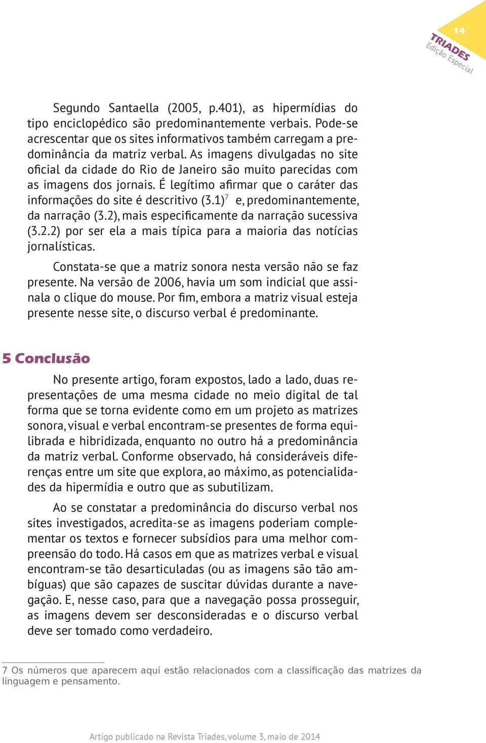 1) 7 e, predominantemente, da narração (3.2), mais especificamente da narração sucessiva (3.2.2) por ser ela a mais típica para a maioria das notícias jornalísticas.