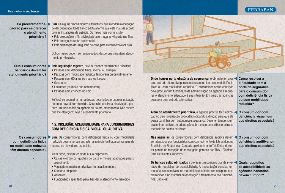 Pela entrega de senha preferencial. Pela destinação de um guichê de caixa para atendimento exclusivo. Outros meios podem ser empregados, desde que garantam atendimento privilegiado.