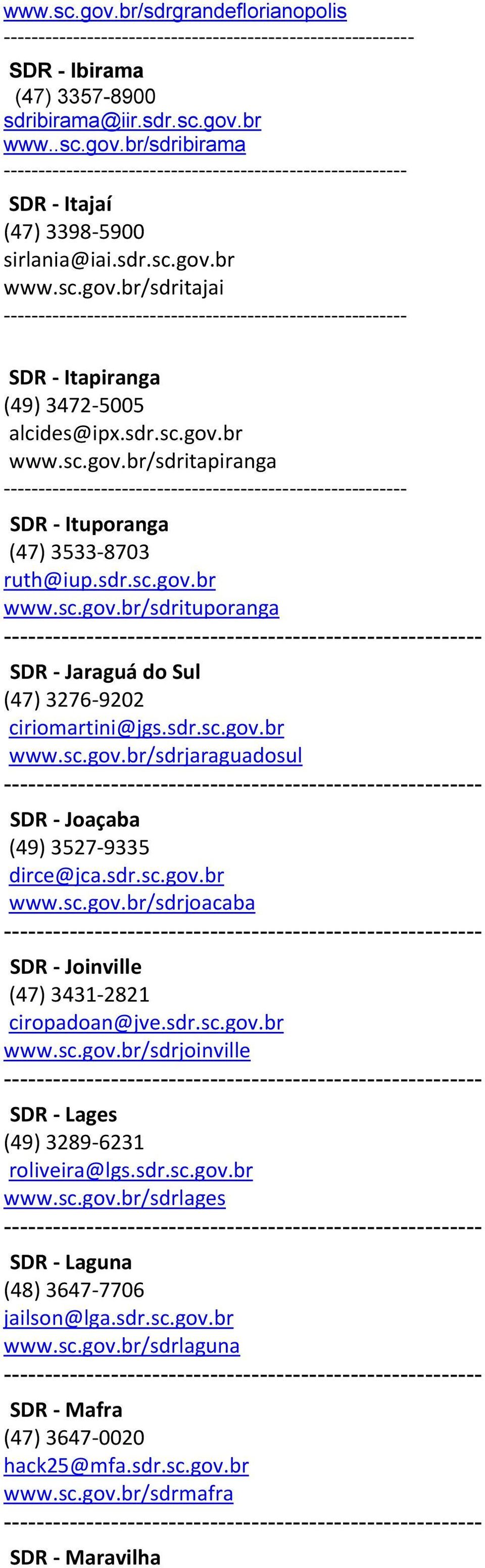 sdr.sc.gov.br www.sc.gov.br/sdrjoacaba SDR - Joinville (47) 3431-2821 ciropadoan@jve.sdr.sc.gov.br www.sc.gov.br/sdrjoinville SDR - Lages (49) 3289-6231 roliveira@lgs.sdr.sc.gov.br www.sc.gov.br/sdrlages SDR - Laguna (48) 3647-7706 jailson@lga.