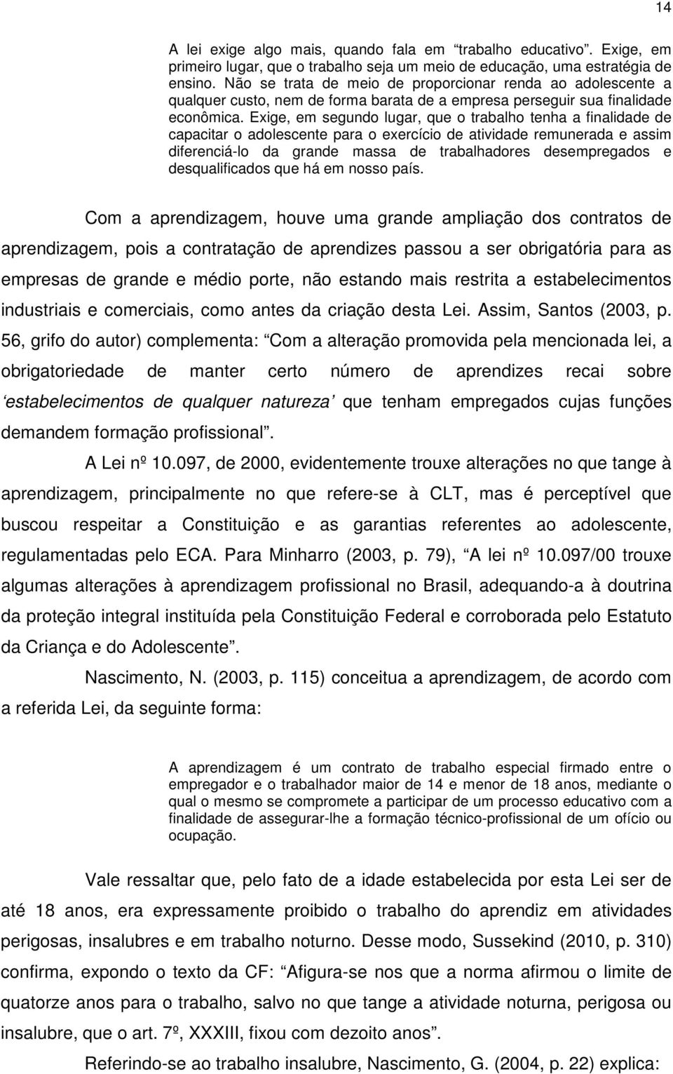 Exige, em segundo lugar, que o trabalho tenha a finalidade de capacitar o adolescente para o exercício de atividade remunerada e assim diferenciá-lo da grande massa de trabalhadores desempregados e